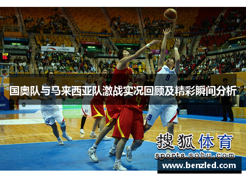 国奥队与马来西亚队激战实况回顾及精彩瞬间分析