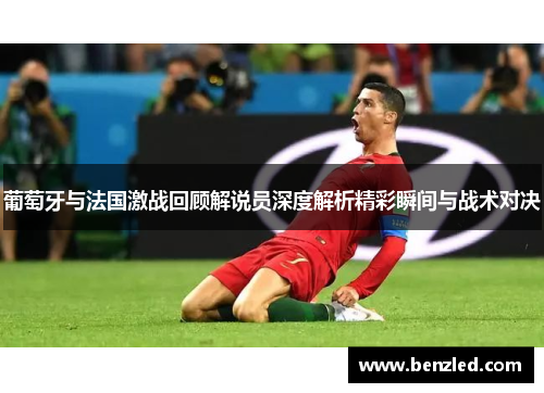 葡萄牙与法国激战回顾解说员深度解析精彩瞬间与战术对决