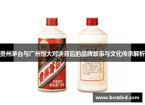 贵州茅台与广州恒大对决背后的品牌故事与文化传承解析